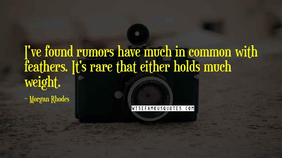 Morgan Rhodes Quotes: I've found rumors have much in common with feathers. It's rare that either holds much weight.