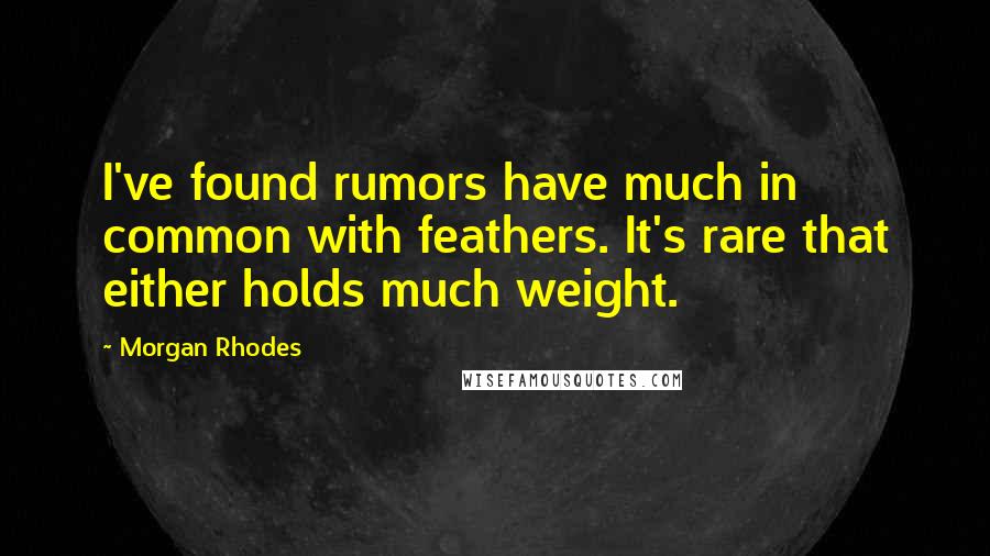 Morgan Rhodes Quotes: I've found rumors have much in common with feathers. It's rare that either holds much weight.