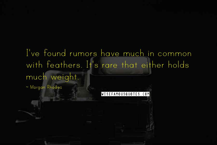 Morgan Rhodes Quotes: I've found rumors have much in common with feathers. It's rare that either holds much weight.