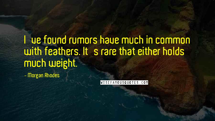 Morgan Rhodes Quotes: I've found rumors have much in common with feathers. It's rare that either holds much weight.