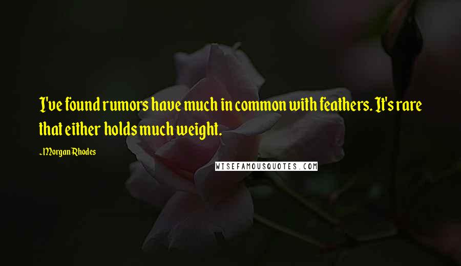 Morgan Rhodes Quotes: I've found rumors have much in common with feathers. It's rare that either holds much weight.