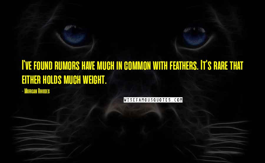 Morgan Rhodes Quotes: I've found rumors have much in common with feathers. It's rare that either holds much weight.