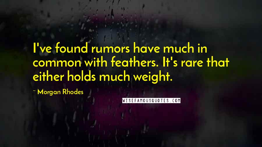 Morgan Rhodes Quotes: I've found rumors have much in common with feathers. It's rare that either holds much weight.