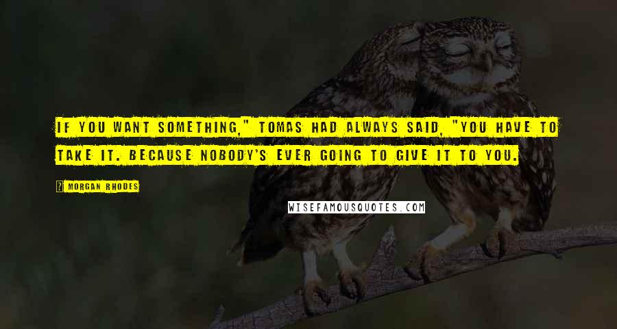 Morgan Rhodes Quotes: If you want something," Tomas had always said, "you have to take it. Because nobody's ever going to give it to you.