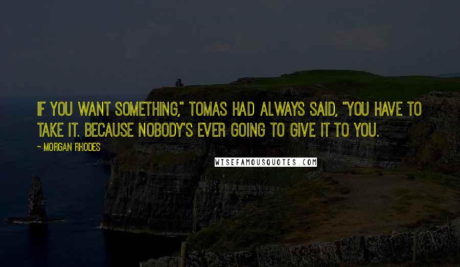 Morgan Rhodes Quotes: If you want something," Tomas had always said, "you have to take it. Because nobody's ever going to give it to you.