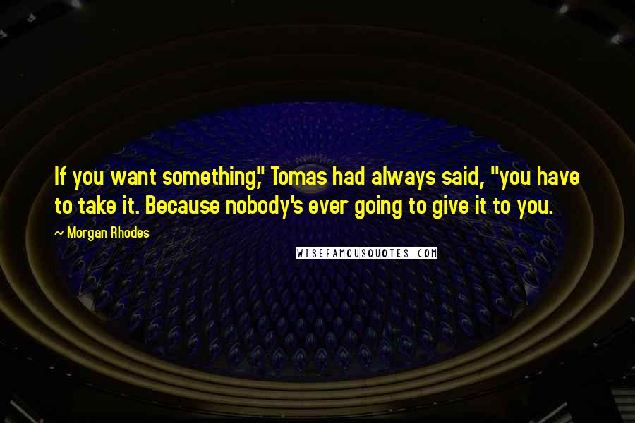Morgan Rhodes Quotes: If you want something," Tomas had always said, "you have to take it. Because nobody's ever going to give it to you.