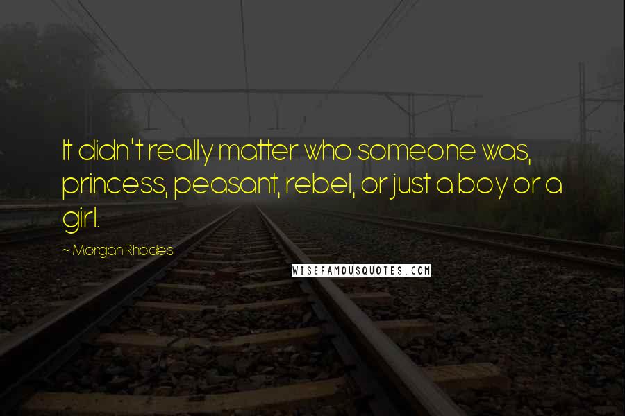 Morgan Rhodes Quotes: It didn't really matter who someone was, princess, peasant, rebel, or just a boy or a girl.