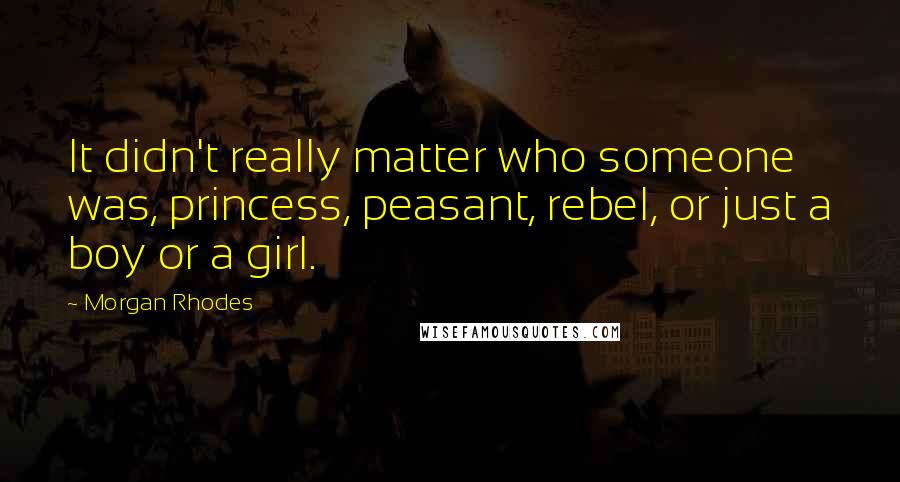 Morgan Rhodes Quotes: It didn't really matter who someone was, princess, peasant, rebel, or just a boy or a girl.