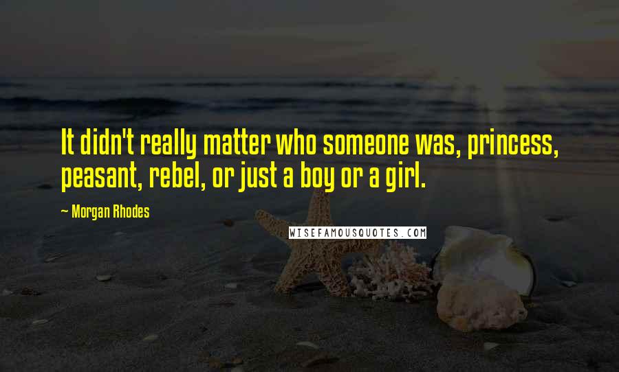 Morgan Rhodes Quotes: It didn't really matter who someone was, princess, peasant, rebel, or just a boy or a girl.