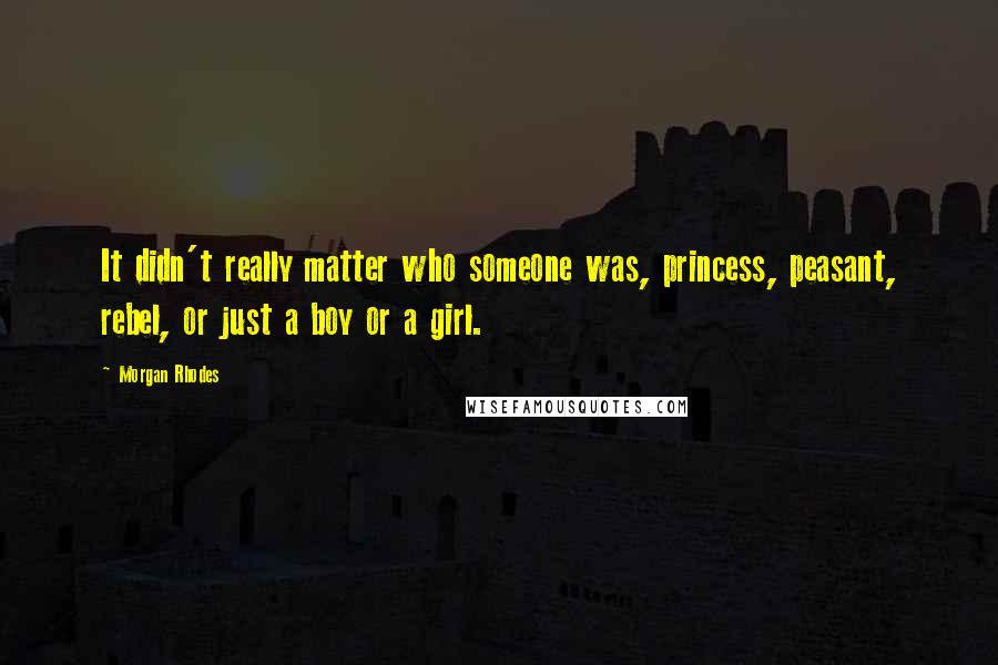 Morgan Rhodes Quotes: It didn't really matter who someone was, princess, peasant, rebel, or just a boy or a girl.