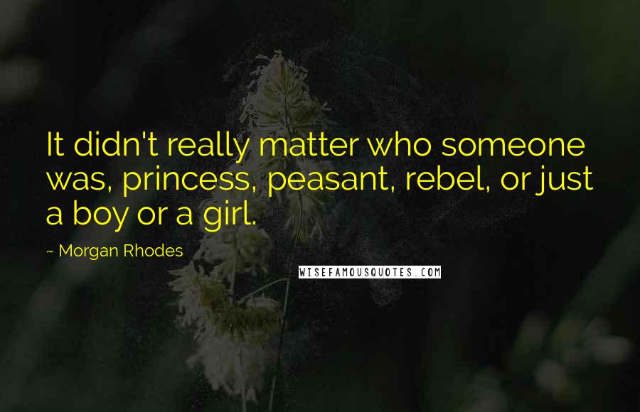 Morgan Rhodes Quotes: It didn't really matter who someone was, princess, peasant, rebel, or just a boy or a girl.