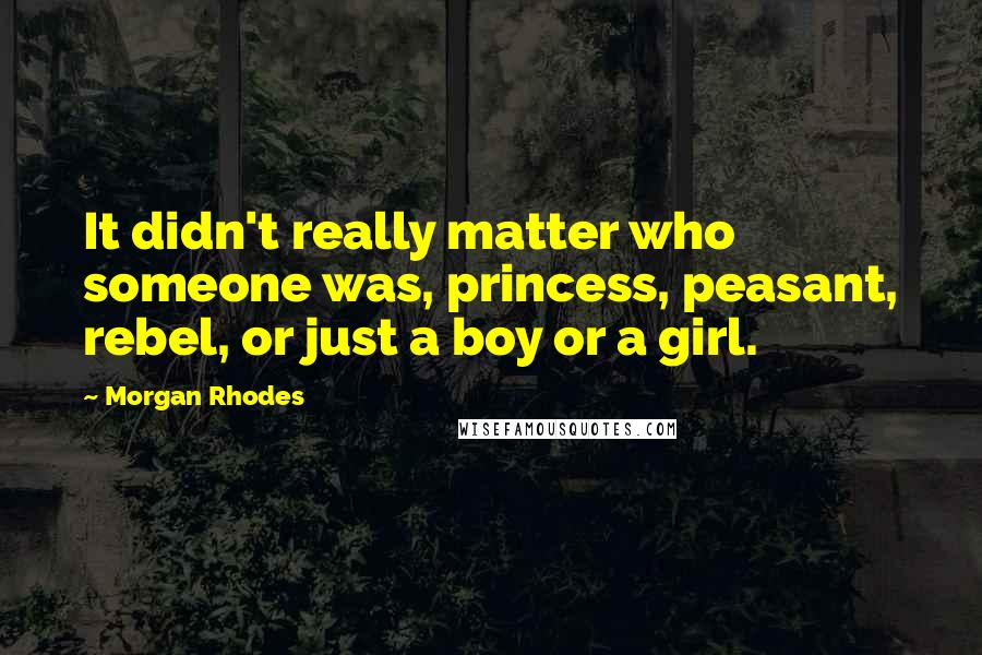 Morgan Rhodes Quotes: It didn't really matter who someone was, princess, peasant, rebel, or just a boy or a girl.