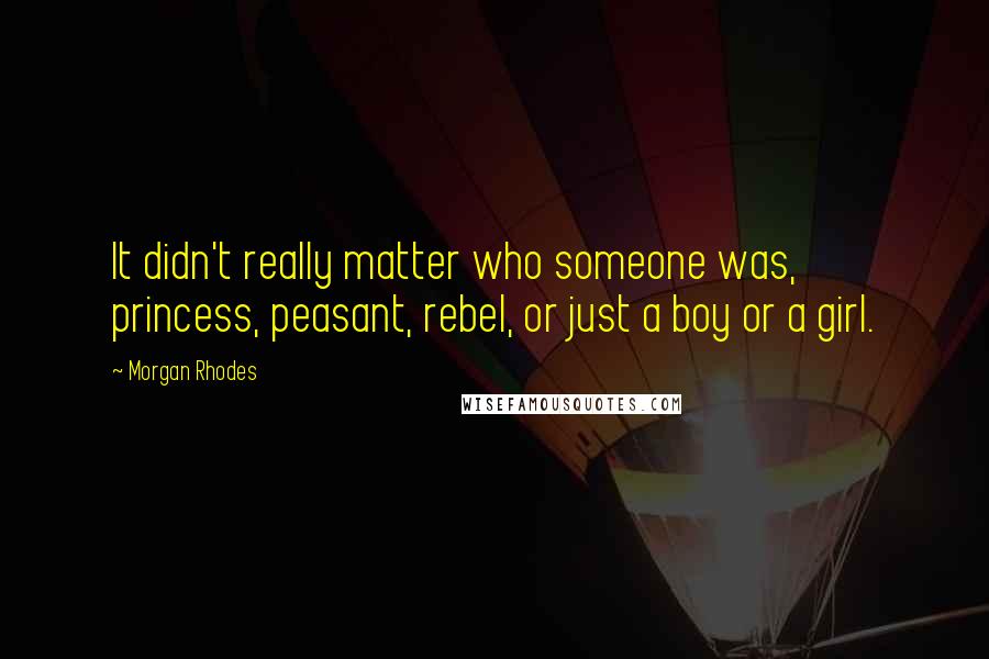 Morgan Rhodes Quotes: It didn't really matter who someone was, princess, peasant, rebel, or just a boy or a girl.