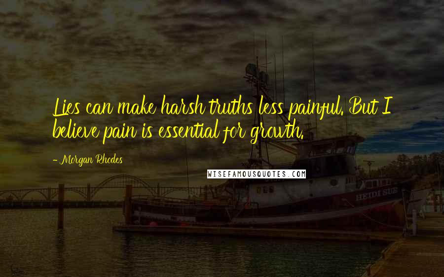 Morgan Rhodes Quotes: Lies can make harsh truths less painful. But I believe pain is essential for growth.