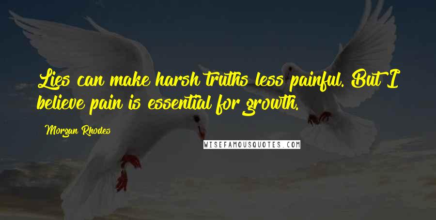 Morgan Rhodes Quotes: Lies can make harsh truths less painful. But I believe pain is essential for growth.