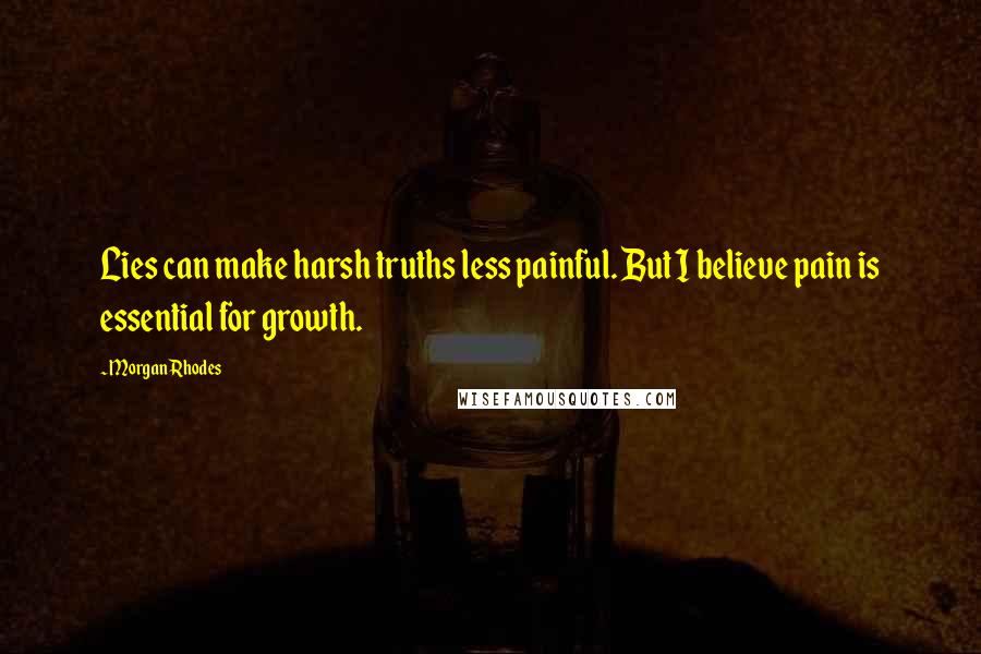 Morgan Rhodes Quotes: Lies can make harsh truths less painful. But I believe pain is essential for growth.