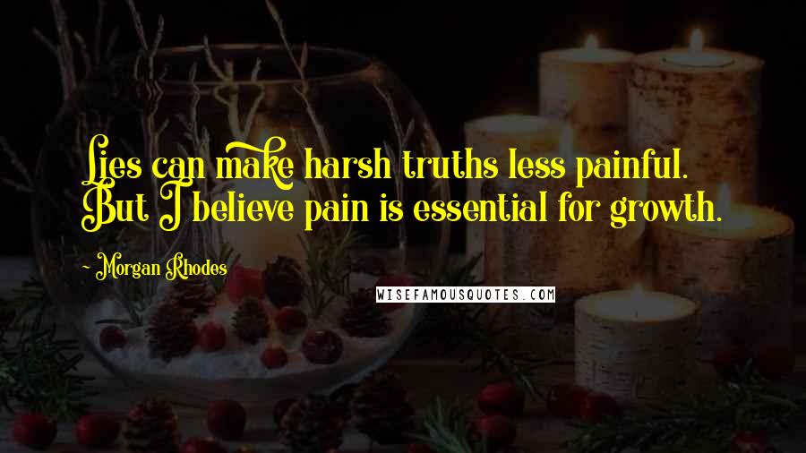 Morgan Rhodes Quotes: Lies can make harsh truths less painful. But I believe pain is essential for growth.