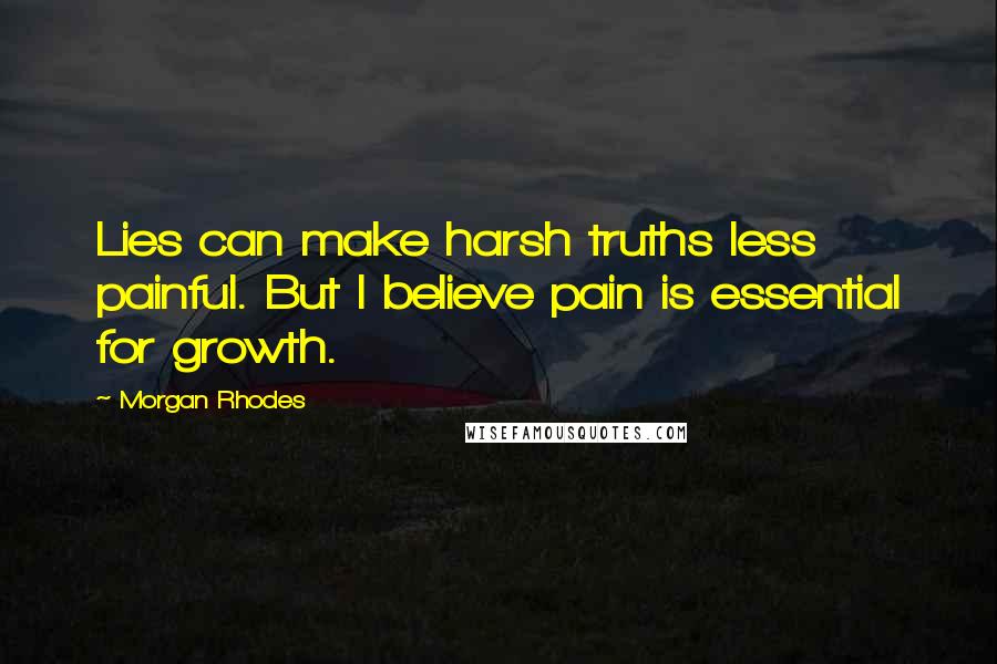 Morgan Rhodes Quotes: Lies can make harsh truths less painful. But I believe pain is essential for growth.