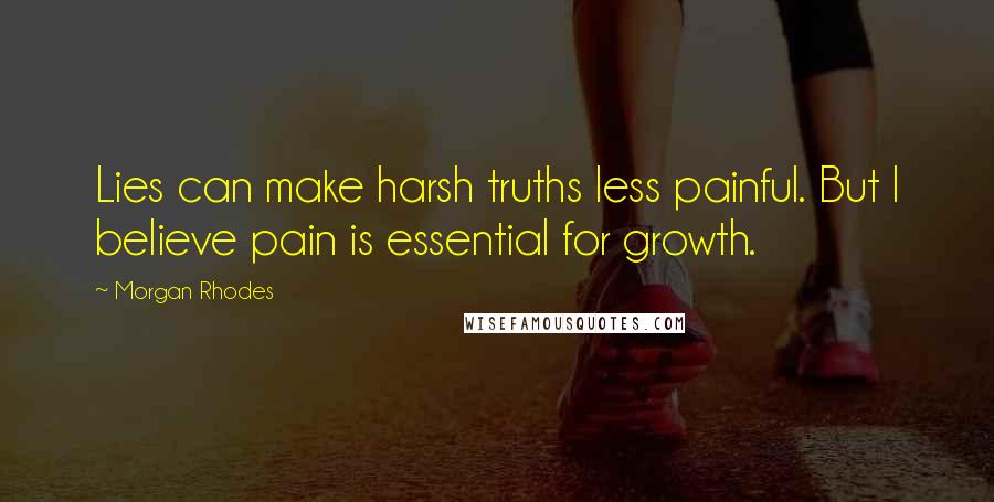 Morgan Rhodes Quotes: Lies can make harsh truths less painful. But I believe pain is essential for growth.