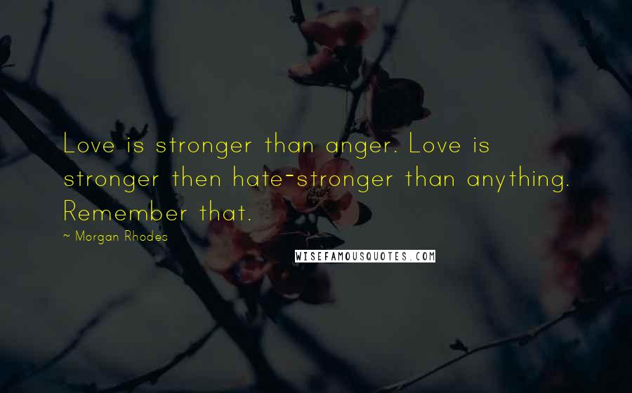 Morgan Rhodes Quotes: Love is stronger than anger. Love is stronger then hate-stronger than anything. Remember that.