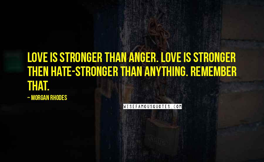 Morgan Rhodes Quotes: Love is stronger than anger. Love is stronger then hate-stronger than anything. Remember that.