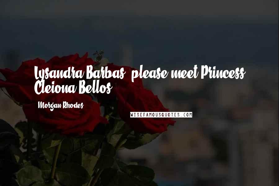 Morgan Rhodes Quotes: Lysandra Barbas, please meet Princess Cleiona Bellos.