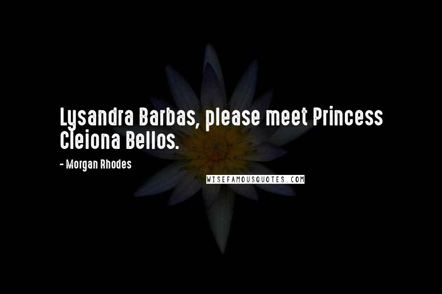Morgan Rhodes Quotes: Lysandra Barbas, please meet Princess Cleiona Bellos.