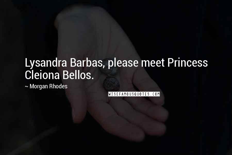 Morgan Rhodes Quotes: Lysandra Barbas, please meet Princess Cleiona Bellos.