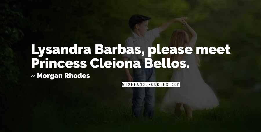 Morgan Rhodes Quotes: Lysandra Barbas, please meet Princess Cleiona Bellos.