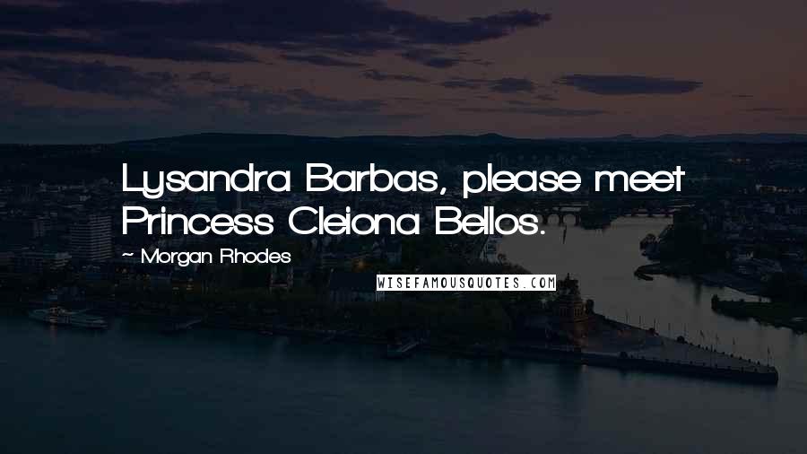 Morgan Rhodes Quotes: Lysandra Barbas, please meet Princess Cleiona Bellos.