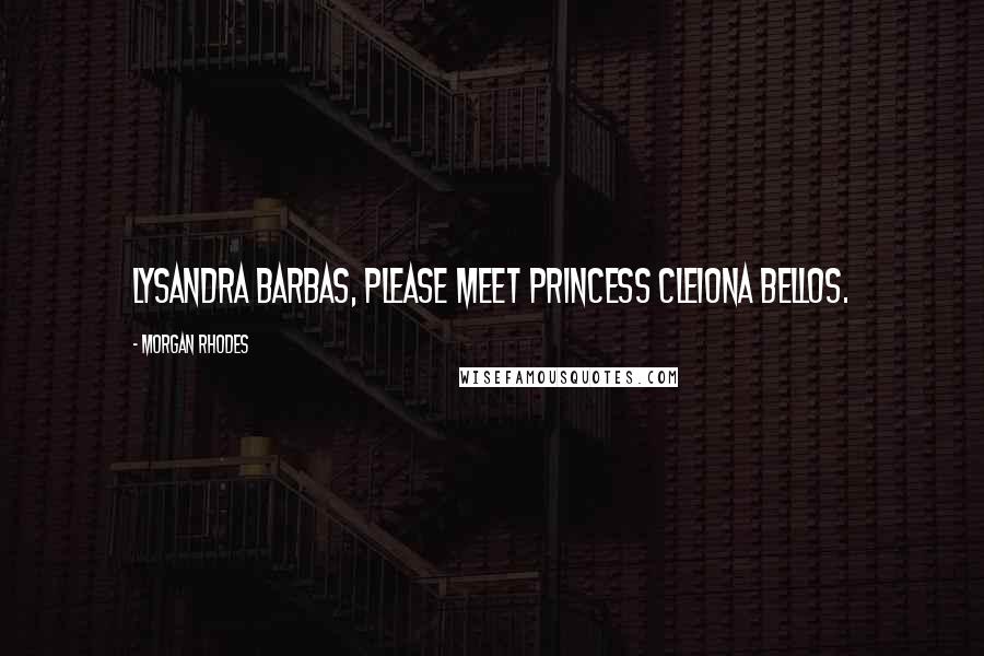 Morgan Rhodes Quotes: Lysandra Barbas, please meet Princess Cleiona Bellos.