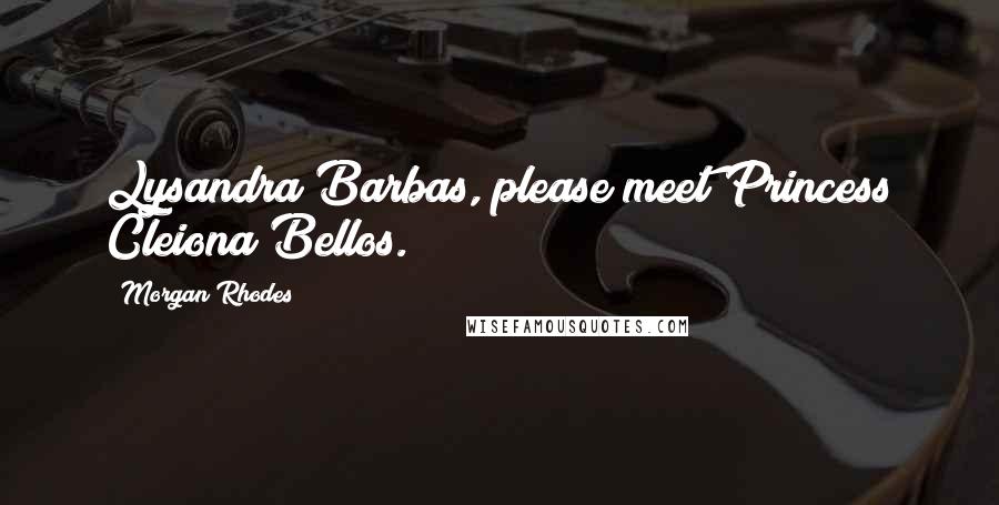 Morgan Rhodes Quotes: Lysandra Barbas, please meet Princess Cleiona Bellos.