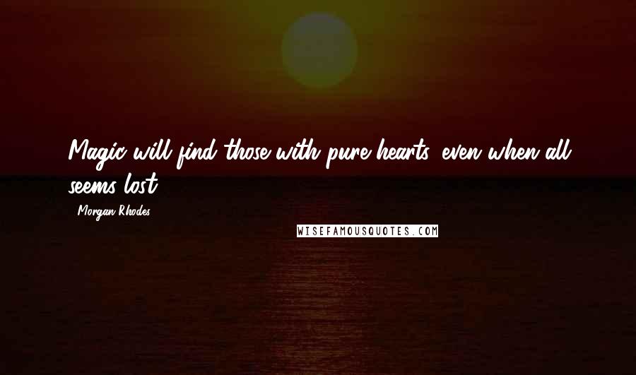 Morgan Rhodes Quotes: Magic will find those with pure hearts, even when all seems lost.