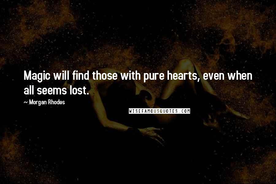 Morgan Rhodes Quotes: Magic will find those with pure hearts, even when all seems lost.