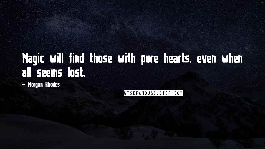 Morgan Rhodes Quotes: Magic will find those with pure hearts, even when all seems lost.