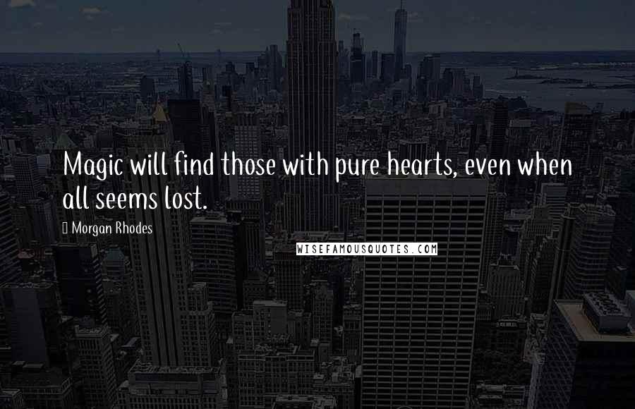 Morgan Rhodes Quotes: Magic will find those with pure hearts, even when all seems lost.