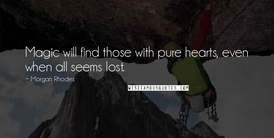 Morgan Rhodes Quotes: Magic will find those with pure hearts, even when all seems lost.