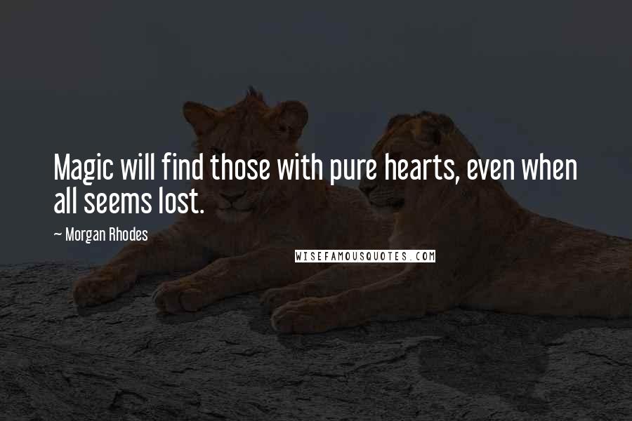 Morgan Rhodes Quotes: Magic will find those with pure hearts, even when all seems lost.