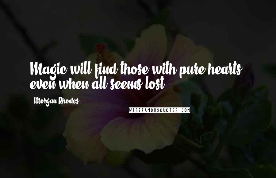 Morgan Rhodes Quotes: Magic will find those with pure hearts, even when all seems lost.