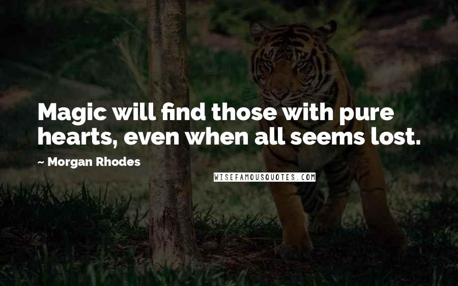 Morgan Rhodes Quotes: Magic will find those with pure hearts, even when all seems lost.