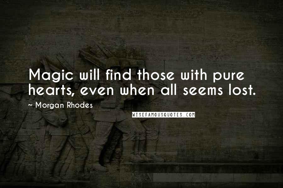 Morgan Rhodes Quotes: Magic will find those with pure hearts, even when all seems lost.