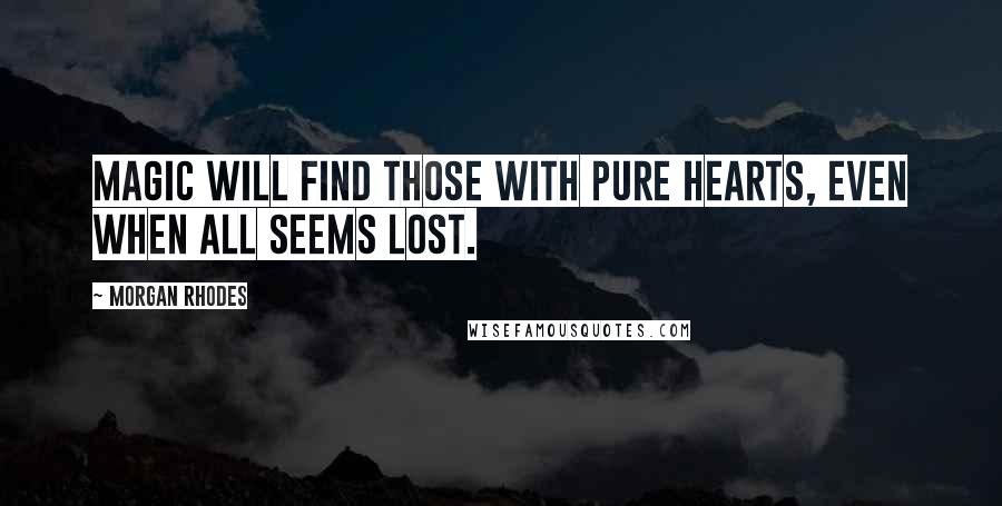 Morgan Rhodes Quotes: Magic will find those with pure hearts, even when all seems lost.