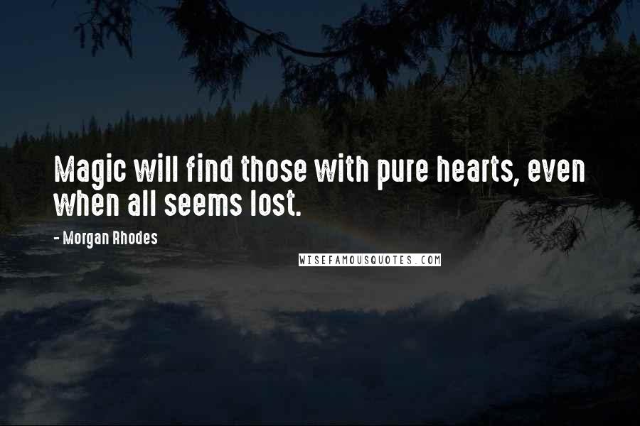 Morgan Rhodes Quotes: Magic will find those with pure hearts, even when all seems lost.