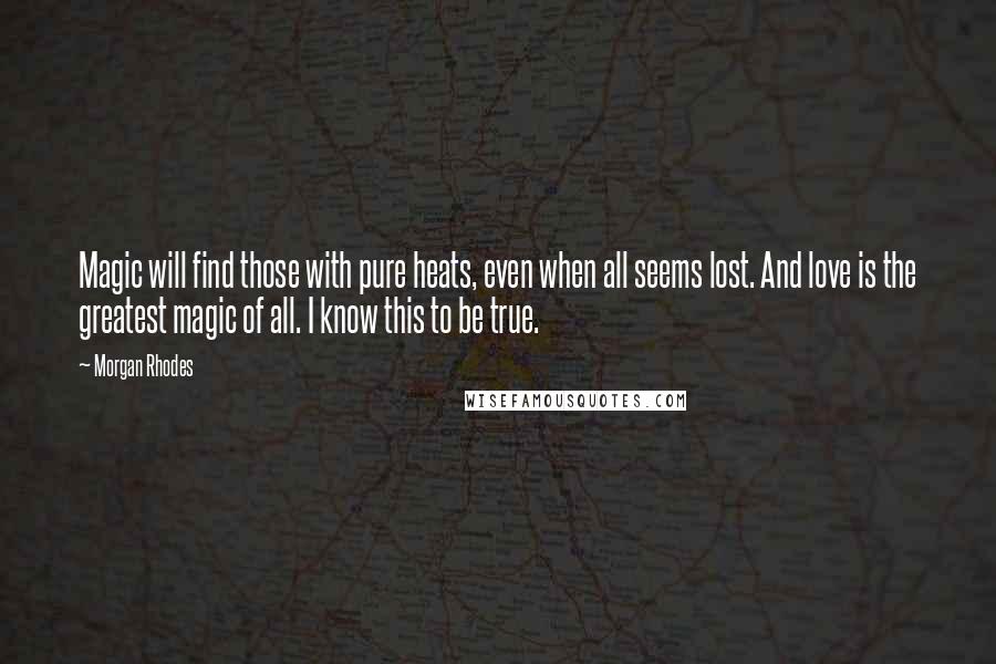 Morgan Rhodes Quotes: Magic will find those with pure heats, even when all seems lost. And love is the greatest magic of all. I know this to be true.