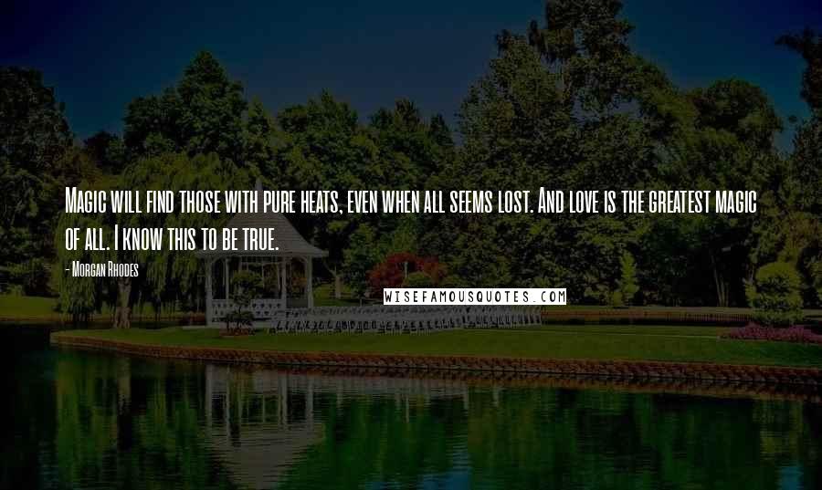 Morgan Rhodes Quotes: Magic will find those with pure heats, even when all seems lost. And love is the greatest magic of all. I know this to be true.