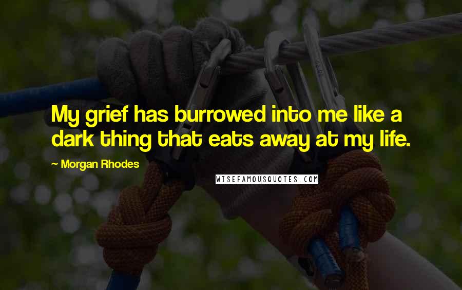 Morgan Rhodes Quotes: My grief has burrowed into me like a dark thing that eats away at my life.