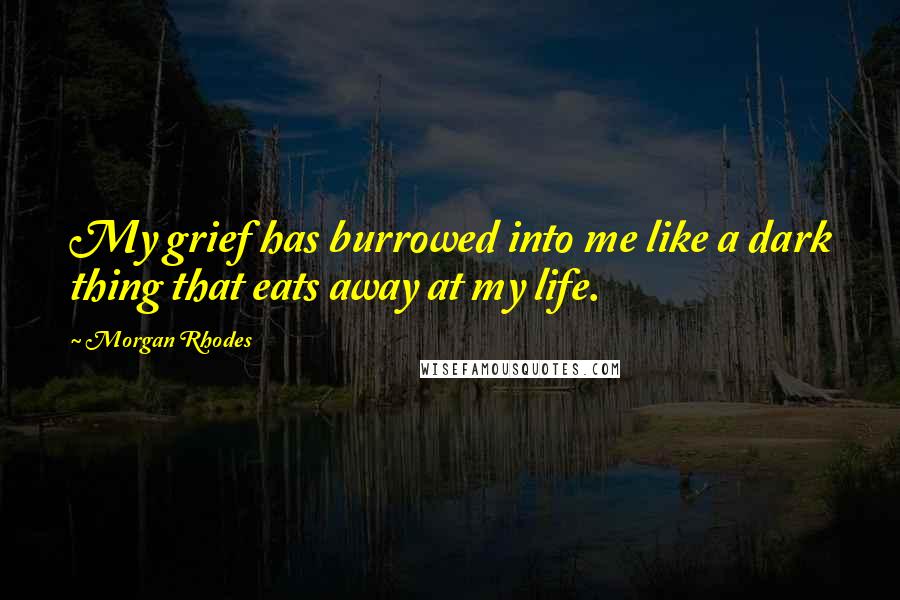 Morgan Rhodes Quotes: My grief has burrowed into me like a dark thing that eats away at my life.