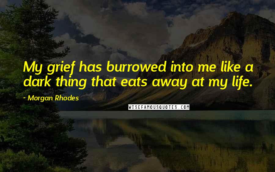 Morgan Rhodes Quotes: My grief has burrowed into me like a dark thing that eats away at my life.