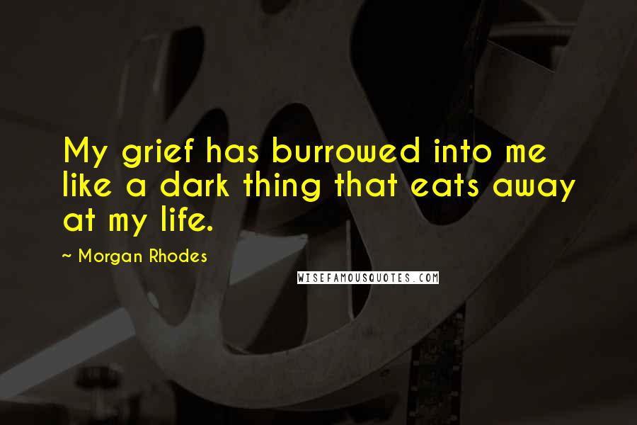 Morgan Rhodes Quotes: My grief has burrowed into me like a dark thing that eats away at my life.