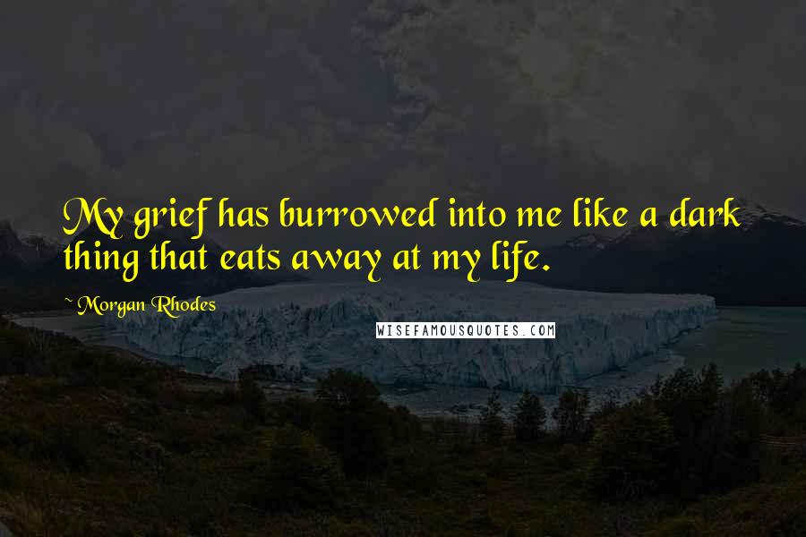 Morgan Rhodes Quotes: My grief has burrowed into me like a dark thing that eats away at my life.